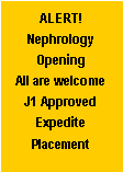 Text Box: ALERT! Nephrology OpeningAll are welcome J1 Approved Expedite Placement